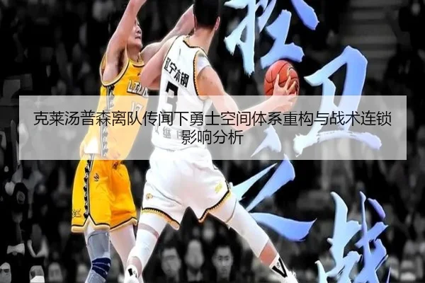 克莱汤普森离队传闻下勇士空间体系重构与战术连锁影响分析