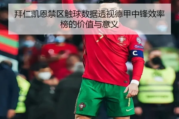 拜仁凯恩禁区触球数据透视德甲中锋效率榜的价值与意义